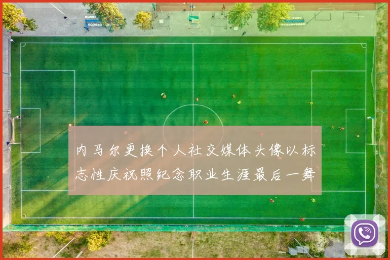 内马尔更换个人社交媒体头像以标志性庆祝照纪念职业生涯最后一舞