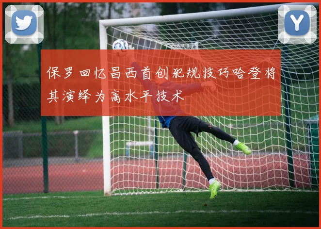 保罗回忆昌西首创犯规技巧哈登将其演绎为高水平技术