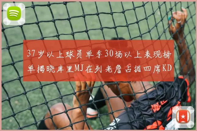 37岁以上球员单季30场以上表现榜单揭晓库里MJ在列老詹占据四席KD今年能否登顶