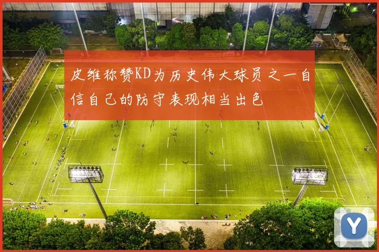 皮维称赞KD为历史伟大球员之一自信自己的防守表现相当出色