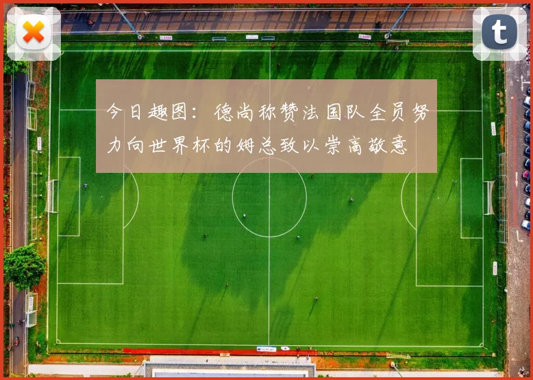 今日趣图：德尚称赞法国队全员努力向世界杯的姆总致以崇高敬意