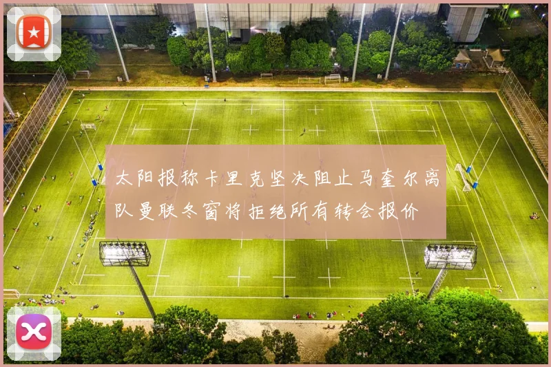 太阳报称卡里克坚决阻止马奎尔离队曼联冬窗将拒绝所有转会报价